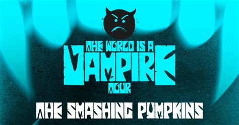 The world is a vampire - The World Is a Vampire With a name like this, of course this new music fest is led by The Smashing Pumpkins — with Jane's Addiction and Amyl and The Sniffers also on the lineup. By Sarah Ward March 17, 2023